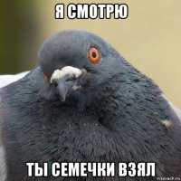 я смотрю ты семечки взял