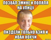 позвал эмине и поляля на улицу пиздели только азия и иван нохчи