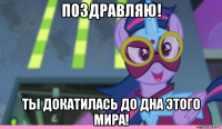 поздравляю! ты докатилась до дна этого мира!