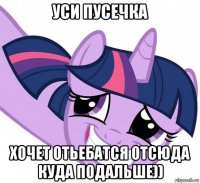 уси пусечка хочет отьебатся отсюда куда подальше))