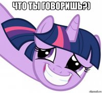 что ты говоришь?) 