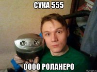 сука 555 0000 роланеро