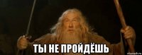  ты не пройдёшь