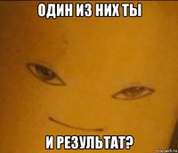 один из них ты и результат?