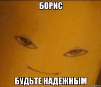 борис будьте надежным