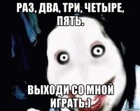 раз, два, три, четыре, пять. выходи со мной играть.)