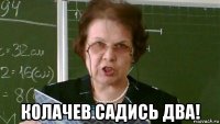  колачев садись два!