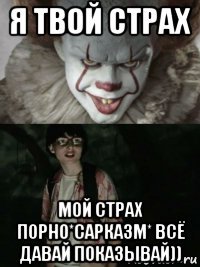 я твой страх мой страх порно*сарказм* всё давай показывай))