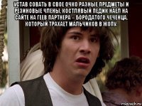 устав совать в свое очко разные предметы и резиновые члены, костлявый педик наел на сайте на геев партнера – бородатого чеченца, который трахает мальчиков в жопу. 