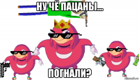 ну чё пацаны... погнали?