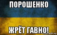 порошенко жрёт гавно!