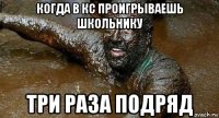 когда в кс проигрываешь школьнику три раза подряд