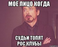 моё лицо когда судьи топят рос.клубы
