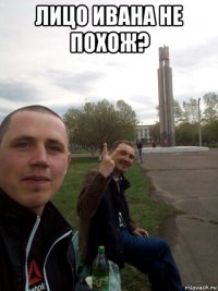 лицо ивана не похож? 