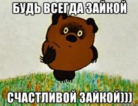 будь всегда зайкой счастливой зайкой)))