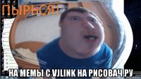  на мемы с vjlink на рисовач.ру