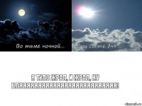 я тупо жрал, и жрал, ну бляяяяяяяяяяяяяяяяяяяяяяяяяя!