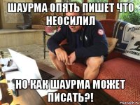 шаурма опять пишет что неосилил но как шаурма может писать?!