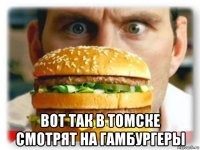  вот так в томске смотрят на гамбургеры