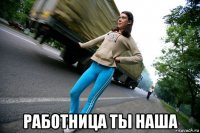  работница ты наша