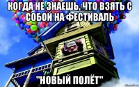 когда не знаешь, что взять с собой на фестиваль "новый полёт"
