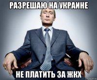 разрешаю на украине не платить за жкх