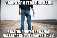 даже если тебя выгнали я всегда приму тебя (самая частая ложь от тех, кому веришь)