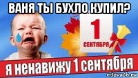ваня ты бухло купил? 