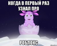 когда в первый раз узнал про роблокс