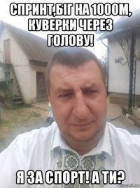 спринт,біг на 1000м, куверки через голову! я за спорт! а ти?