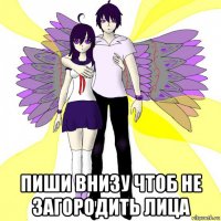  пиши внизу чтоб не загородить лица
