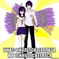  у нас фиолетовые глаза и в теиноте светятся
