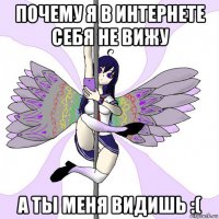 почему я в интернете себя не вижу а ты меня видишь :(