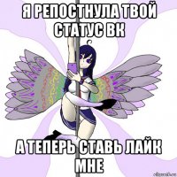 я репостнула твой статус вк а теперь ставь лайк мне