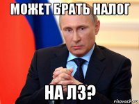 может брать налог на лз?