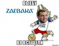 выебу во все щели
