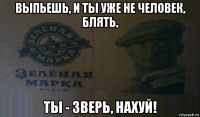 выпьешь, и ты уже не человек, блять, ты - зверь, нахуй!