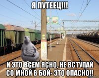 я путеец!!! и это всем ясно, не вступай со мной в бой- это опасно!!