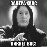завтра хаос кикнет вас!