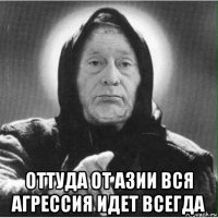  оттуда от азии вся агрессия идет всегда