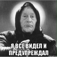  я всё видел и предупреждал