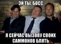 эй ты, босс я сейчас вызову своих саммонов блять