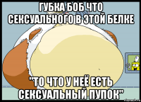 губка боб что сексуального в этой белке "то что у неё есть сексуальный пупок"