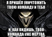 я пришёл уничтожить твою команду и тебя и, как видишь, твоя команда уже мертва