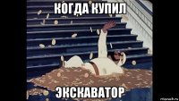 когда купил экскаватор