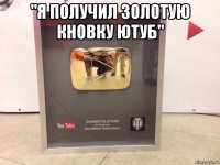 "я получил золотую кновку ютуб" 