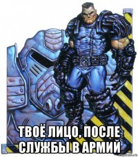 твоё лицо, после службы в армий