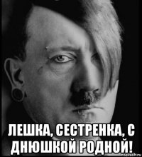  лешка, сестренка, с днюшкой родной!
