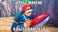 друг с макена я вызываю тебя