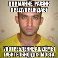 внимание, рафик предупреждает употребление ашдёмы губительно для мозга